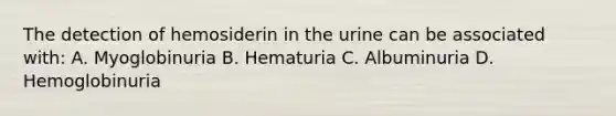 The detection of hemosiderin in the urine can be associated with: A. Myoglobinuria B. Hematuria C. Albuminuria D. Hemoglobinuria