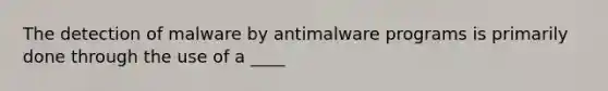 The detection of malware by antimalware programs is primarily done through the use of a ____