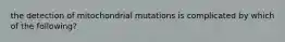 the detection of mitochondrial mutations is complicated by which of the following?