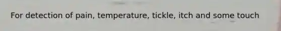 For detection of pain, temperature, tickle, itch and some touch