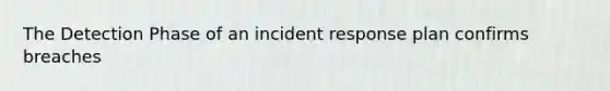 The Detection Phase of an incident response plan confirms breaches