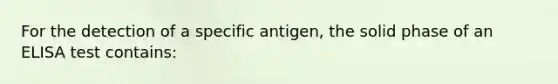 For the detection of a specific antigen, the solid phase of an ELISA test contains: