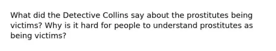 What did the Detective Collins say about the prostitutes being victims? Why is it hard for people to understand prostitutes as being victims?