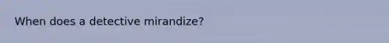 When does a detective mirandize?