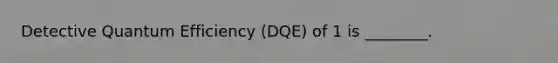 Detective Quantum Efficiency (DQE) of 1 is ________.