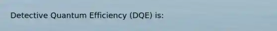 Detective Quantum Efficiency (DQE) is: