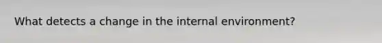 What detects a change in the internal environment?