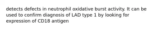 detects defects in neutrophil oxidative burst activity. It can be used to confirm diagnosis of LAD type 1 by looking for expression of CD18 antigen