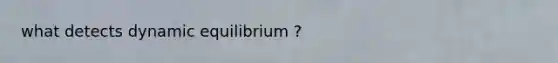 what detects dynamic equilibrium ?