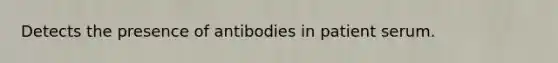 Detects the presence of antibodies in patient serum.