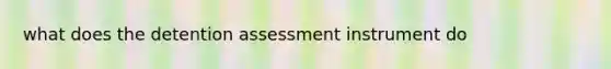 what does the detention assessment instrument do