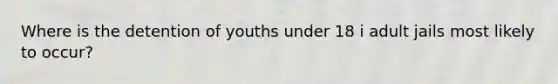 Where is the detention of youths under 18 i adult jails most likely to occur?