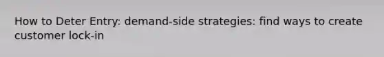 How to Deter Entry: demand-side strategies: find ways to create customer lock-in