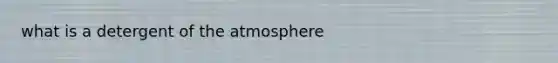 what is a detergent of the atmosphere