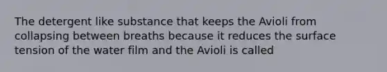 The detergent like substance that keeps the Avioli from collapsing between breaths because it reduces the surface tension of the water film and the Avioli is called