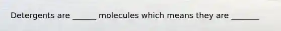 Detergents are ______ molecules which means they are _______