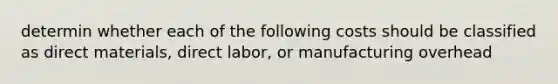 determin whether each of the following costs should be classified as direct materials, direct labor, or manufacturing overhead