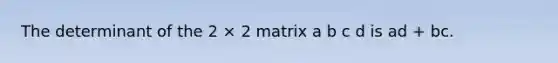 The determinant of the 2 × 2 matrix a b c d is ad + bc.