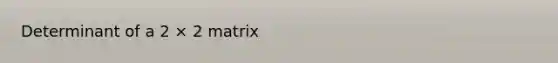 Determinant of a 2 × 2 matrix