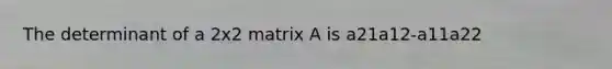 The determinant of a 2x2 matrix A is a21a12-a11a22