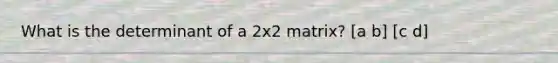 What is the determinant of a 2x2 matrix? [a b] [c d]