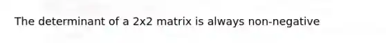 The determinant of a 2x2 matrix is always non-negative