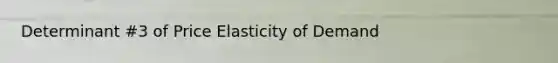 Determinant #3 of Price Elasticity of Demand