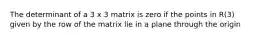 The determinant of a 3 x 3 matrix is zero if the points in R(3) given by the row of the matrix lie in a plane through the origin