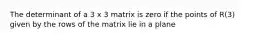 The determinant of a 3 x 3 matrix is zero if the points of R(3) given by the rows of the matrix lie in a plane