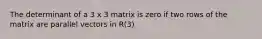 The determinant of a 3 x 3 matrix is zero if two rows of the matrix are parallel vectors in R(3)