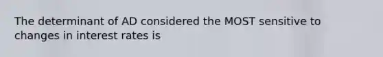 The determinant of AD considered the MOST sensitive to changes in interest rates is