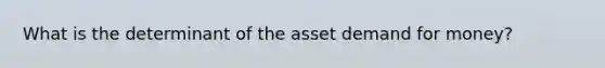 What is the determinant of the asset demand for money?