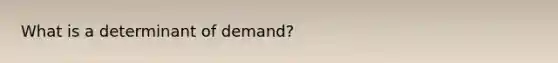 What is a determinant of demand?