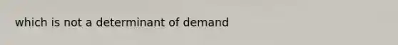 which is not a determinant of demand