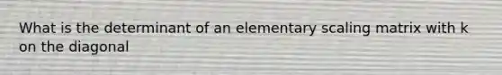 What is the determinant of an elementary scaling matrix with k on the diagonal