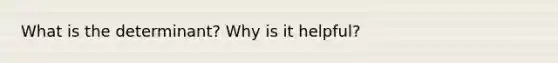 What is the determinant? Why is it helpful?