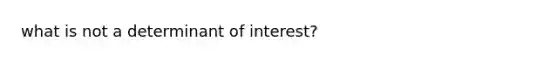 what is not a determinant of interest?