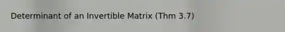 Determinant of an Invertible Matrix (Thm 3.7)