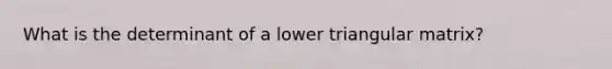 What is the determinant of a lower triangular matrix?