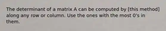 The determinant of a matrix A can be computed by [this method] along any row or column. Use the ones with the most 0's in them.