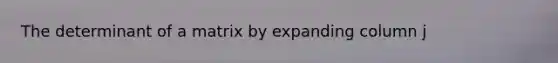 The determinant of a matrix by expanding column j