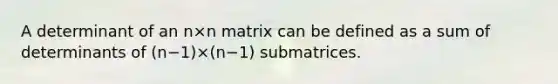 A determinant of an n×n matrix can be defined as a sum of determinants of (n−1)×(n−1) submatrices.