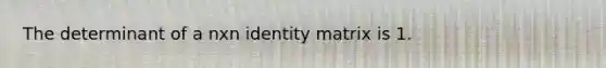 The determinant of a nxn identity matrix is 1.