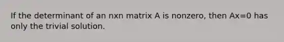 If the determinant of an nxn matrix A is nonzero, then Ax=0 has only the trivial solution.