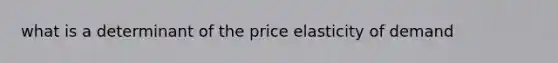 what is a determinant of the price elasticity of demand