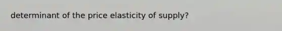 determinant of the price elasticity of​ supply?