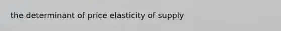 the determinant of price elasticity of supply