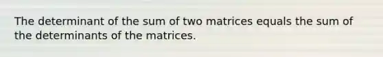 The determinant of the sum of two matrices equals the sum of the determinants of the matrices.