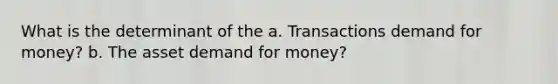 What is the determinant of the a. Transactions demand for money? b. The asset demand for money?