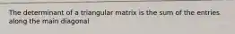 The determinant of a triangular matrix is the sum of the entries along the main diagonal